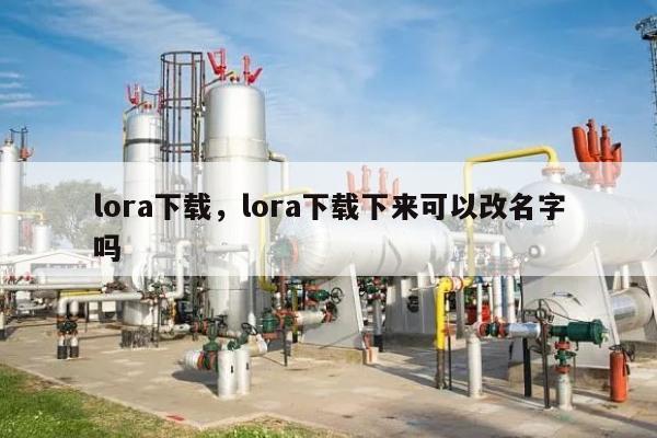 lora下载，lora下载下来可以改名字吗-第1张图片