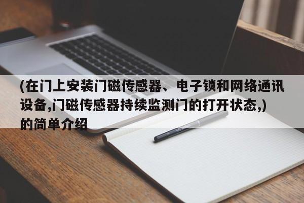 (在门上安装门磁传感器、电子锁和网络通讯设备,门磁传感器持续监测门的打开状态,)的简单介绍-第1张图片