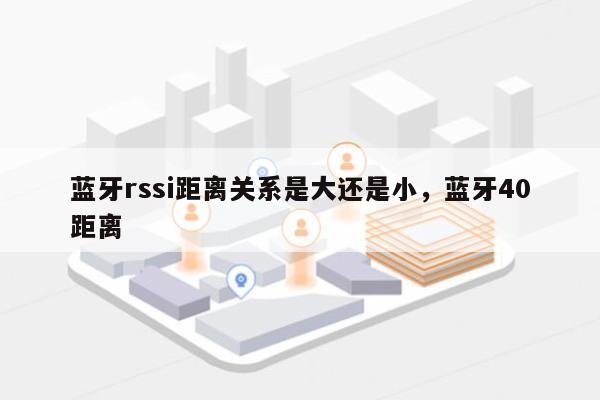 蓝牙rssi距离关系是大还是小，蓝牙40距离-第1张图片