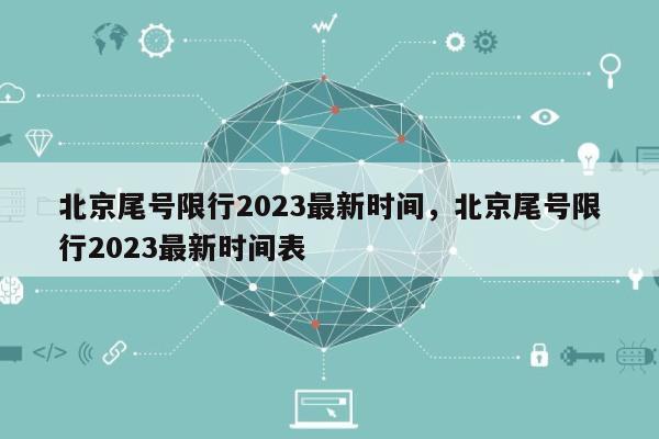 北京尾号限行2023最新时间，北京尾号限行2023最新时间表-第1张图片