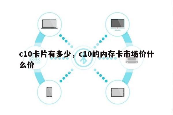 c10卡片有多少，c10的内存卡市场价什么价-第1张图片