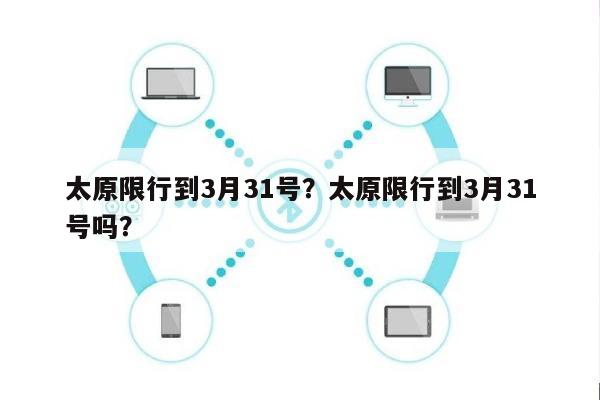 太原限行到3月31号？太原限行到3月31号吗？-第1张图片