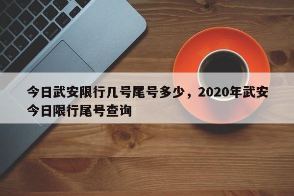 今日武安限行几号尾号多少，2020年武安今日限行尾号查询-第1张图片