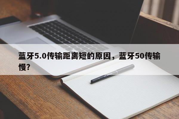 蓝牙5.0传输距离短的原因，蓝牙50传输慢？-第1张图片