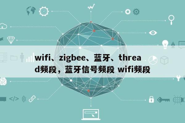 wifi、zigbee、蓝牙、thread频段，蓝牙信号频段 wifi频段-第1张图片