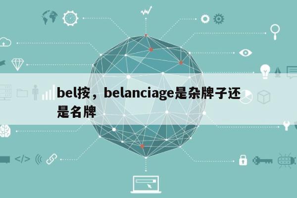 bel按，belanciage是杂牌子还是名牌-第1张图片