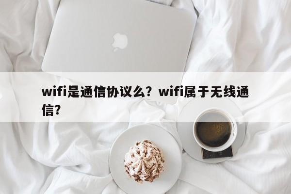 wifi是通信协议么？wifi属于无线通信？-第1张图片