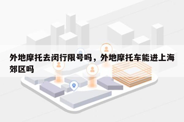 外地摩托去闵行限号吗，外地摩托车能进上海郊区吗-第1张图片