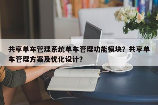 共享单车管理系统单车管理功能模块？共享单车管理方案及优化设计？-第1张图片