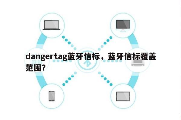 dangertag蓝牙信标，蓝牙信标覆盖范围？-第1张图片