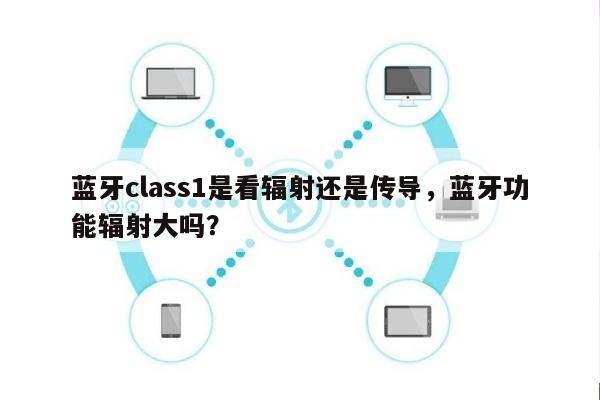 蓝牙class1是看辐射还是传导，蓝牙功能辐射大吗？-第1张图片