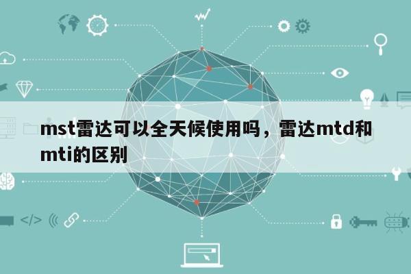 mst雷达可以全天候使用吗，雷达mtd和mti的区别-第1张图片