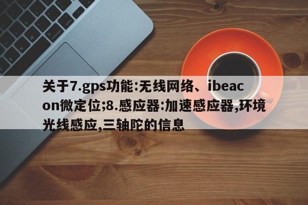 关于7.gps功能:无线网络、ibeacon微定位;8.感应器:加速感应器,环境光线感应,三轴陀的信息-第1张图片