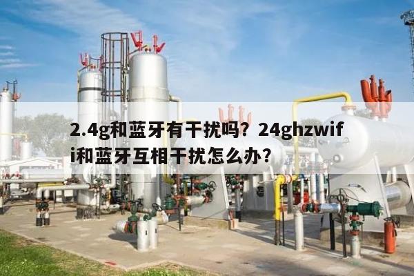 2.4g和蓝牙有干扰吗？24ghzwifi和蓝牙互相干扰怎么办？-第1张图片