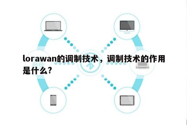 lorawan的调制技术，调制技术的作用是什么?-第1张图片