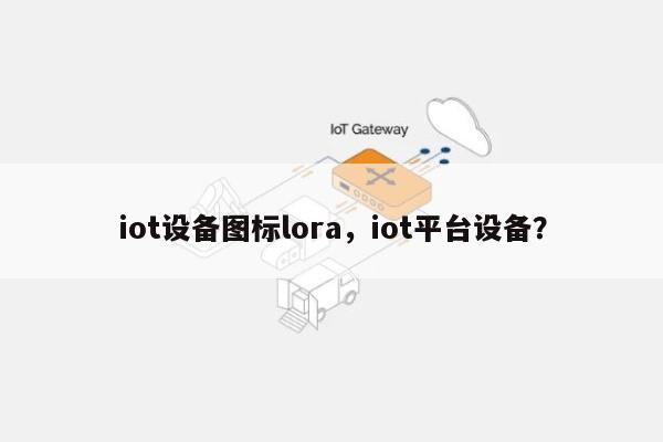 iot设备图标lora，iot平台设备？-第1张图片