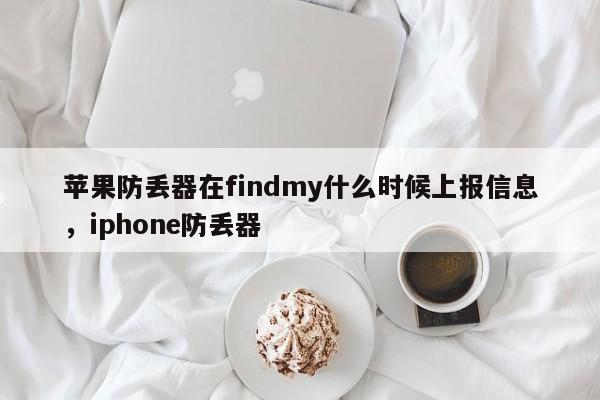 苹果防丢器在findmy什么时候上报信息，iphone防丢器-第1张图片