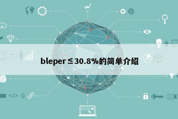 bleper≤30.8%的简单介绍-第1张图片