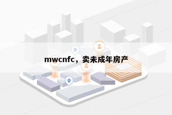 mwcnfc，卖未成年房产-第1张图片