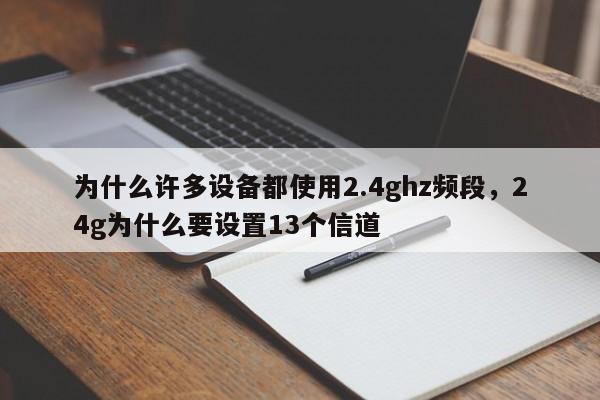 为什么许多设备都使用2.4ghz频段，24g为什么要设置13个信道-第1张图片