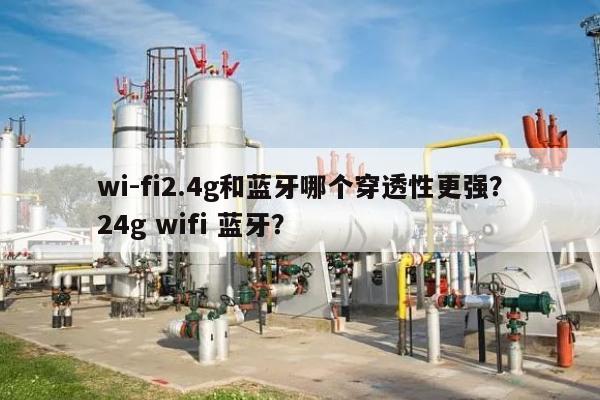 wi-fi2.4g和蓝牙哪个穿透性更强？24g wifi 蓝牙？-第1张图片