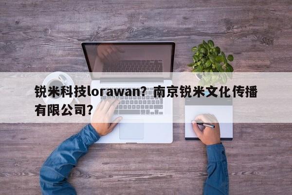 锐米科技lorawan？南京锐米文化传播有限公司？-第1张图片