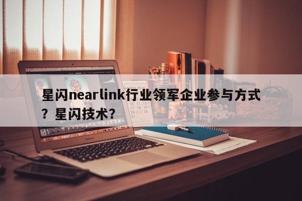 星闪nearlink行业领军企业参与方式？星闪技术？-第1张图片
