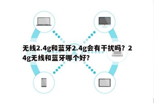 无线2.4g和蓝牙2.4g会有干扰吗？24g无线和蓝牙哪个好？-第1张图片