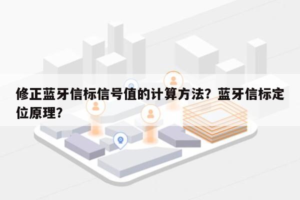 修正蓝牙信标信号值的计算方法？蓝牙信标定位原理？-第1张图片