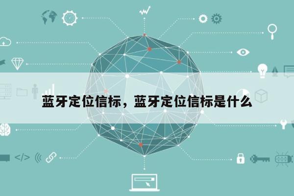 蓝牙定位信标，蓝牙定位信标是什么-第1张图片