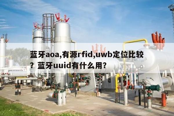 蓝牙aoa,有源rfid,uwb定位比较？蓝牙uuid有什么用？-第1张图片