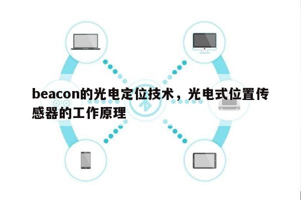 beacon的光电定位技术，光电式位置传感器的工作原理-第1张图片