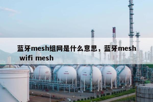 蓝牙mesh组网是什么意思，蓝牙mesh wifi mesh-第1张图片