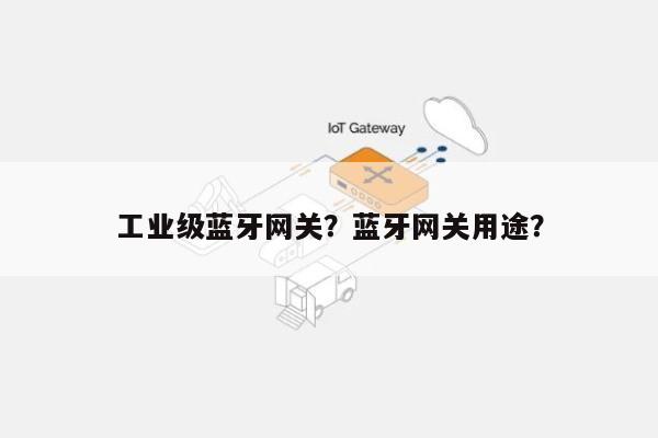 工业级蓝牙网关？蓝牙网关用途？-第1张图片