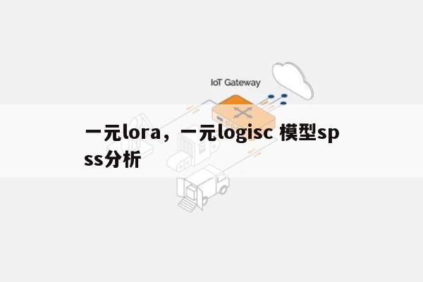 一元lora，一元logisc 模型spss分析-第1张图片