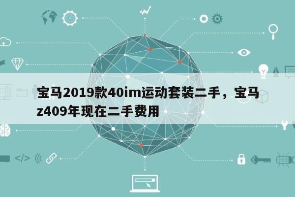 宝马2019款40im运动套装二手，宝马z409年现在二手费用
-第1张图片