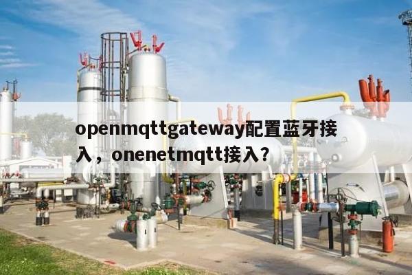 openmqttgateway配置蓝牙接入，onenetmqtt接入？-第1张图片