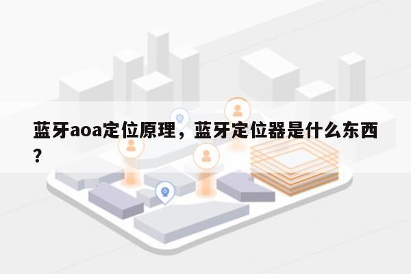 蓝牙aoa定位原理，蓝牙定位器是什么东西？-第1张图片