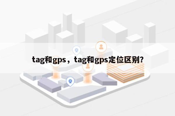 tag和gps，tag和gps定位区别？-第1张图片