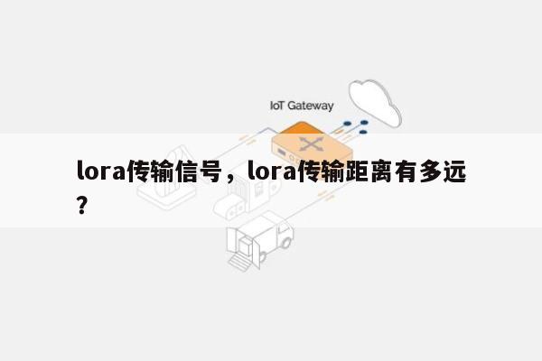 lora传输信号，lora传输距离有多远？-第1张图片