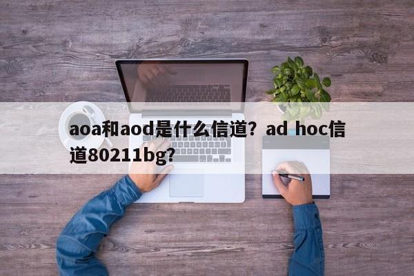 aoa和aod是什么信道？ad hoc信道80211bg？-第1张图片