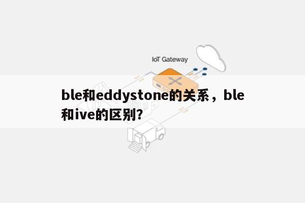 ble和eddystone的关系，ble和ive的区别？-第1张图片