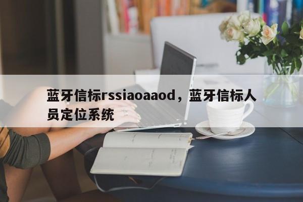 蓝牙信标rssiaoaaod，蓝牙信标人员定位系统-第1张图片