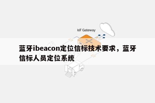 蓝牙ibeacon定位信标技术要求，蓝牙信标人员定位系统-第1张图片