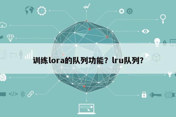 训练lora的队列功能？lru队列？-第1张图片