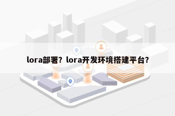 lora部署？lora开发环境搭建平台？-第1张图片