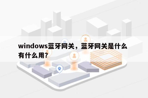 windows蓝牙网关，蓝牙网关是什么 有什么用？-第1张图片