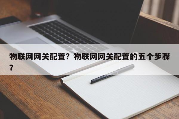 物联网网关配置？物联网网关配置的五个步骤？-第1张图片