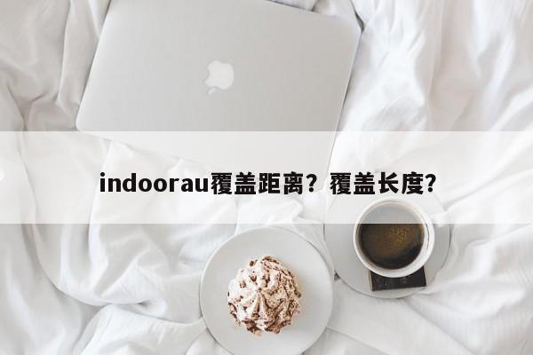 indoorau覆盖距离？覆盖长度？-第1张图片