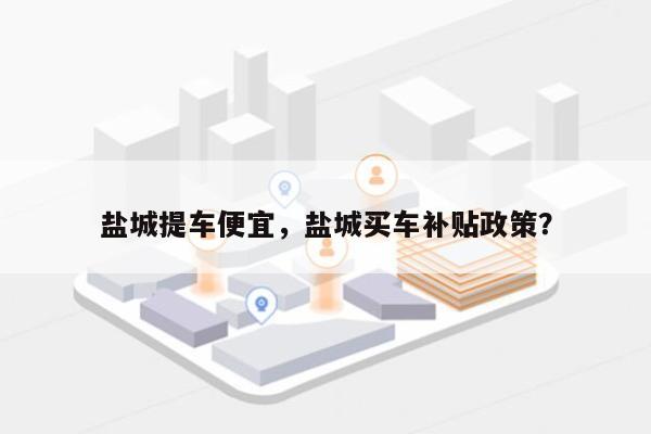 盐城提车便宜，盐城买车补贴政策？-第1张图片